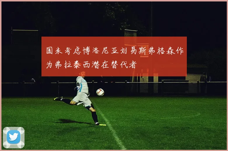 国米考虑博洛尼亚刘易斯弗格森作为弗拉泰西潜在替代者