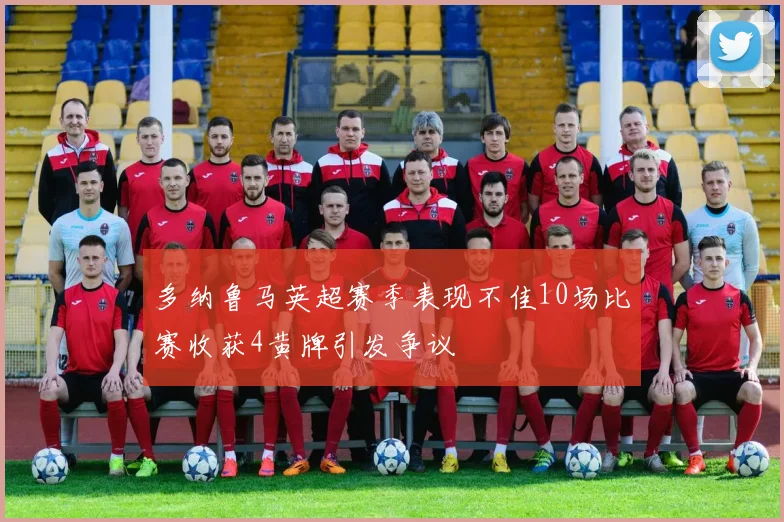 多纳鲁马英超赛季表现不佳10场比赛收获4黄牌引发争议