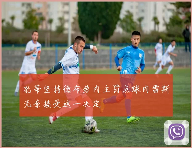 孔蒂坚持德布劳内主罚点球内雷斯无奈接受这一决定