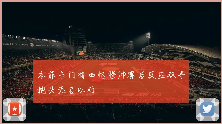本菲卡门将回忆穆帅赛后反应双手抱头无言以对