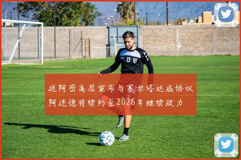 迈阿密高层宣布与塞尔塔达成协议阿连德将续约至2026年继续效力