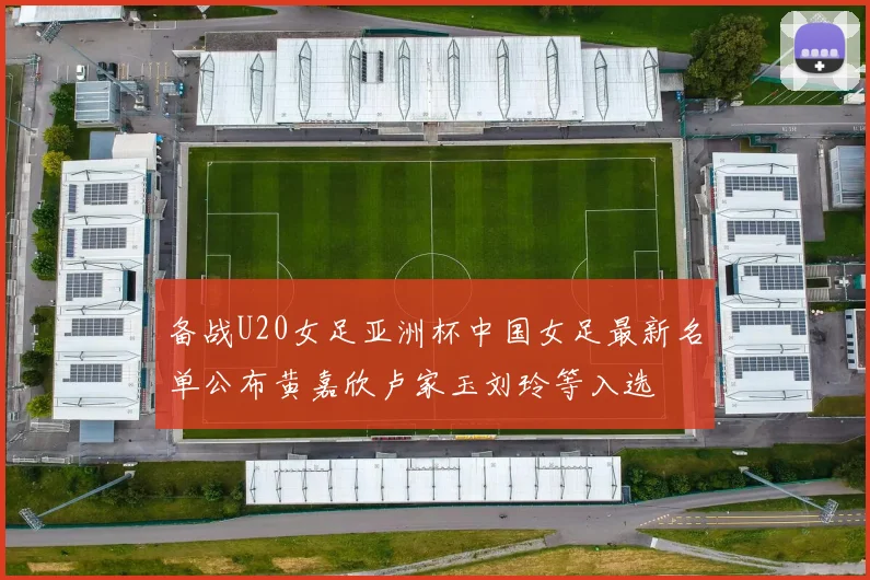 备战U20女足亚洲杯中国女足最新名单公布黄嘉欣卢家玉刘玲等入选