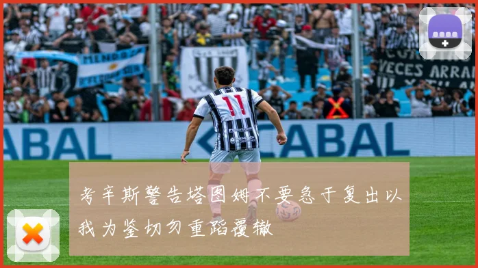 考辛斯警告塔图姆不要急于复出以我为鉴切勿重蹈覆辙