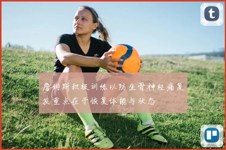 詹姆斯积极训练以防坐骨神经痛复发重点在于恢复体能与状态