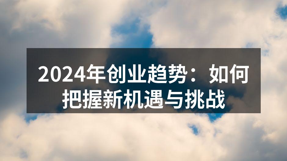 2024年创业趋势：如何把握新机遇与挑战